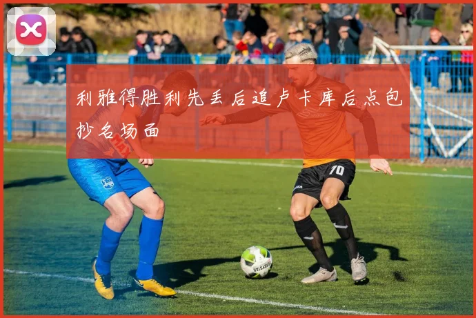 利雅得胜利先丢后追卢卡库后点包抄名场面