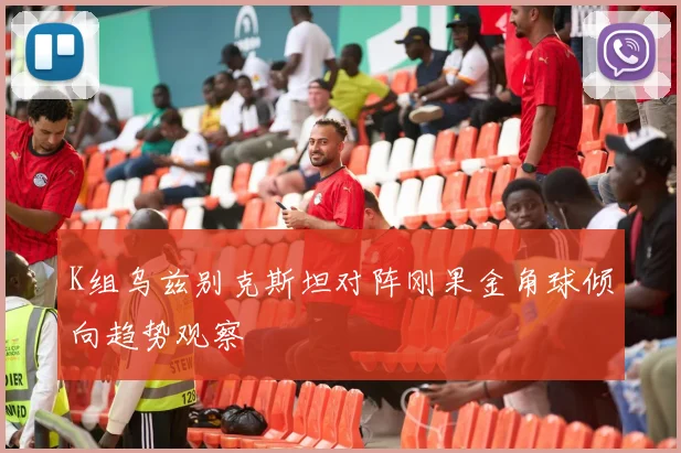 K组乌兹别克斯坦对阵刚果金角球倾向趋势观察