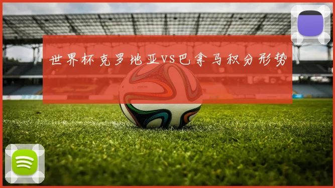 世界杯克罗地亚vs巴拿马积分形势