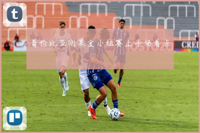 哥伦比亚刚果金小组赛上半场看点