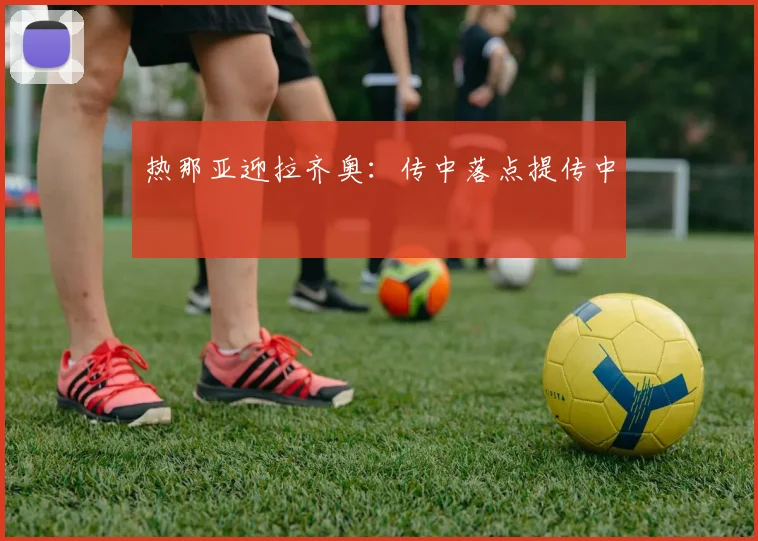 热那亚迎拉齐奥：传中落点提传中