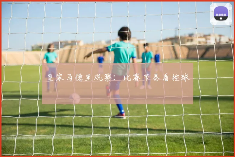 皇家马德里观察：比赛节奏看控球