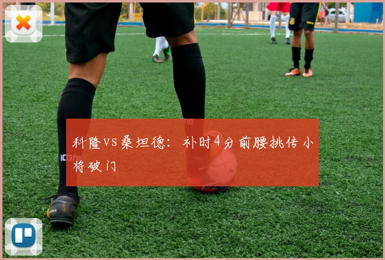 科隆vs桑坦德：补时4分前腰挑传小将破门