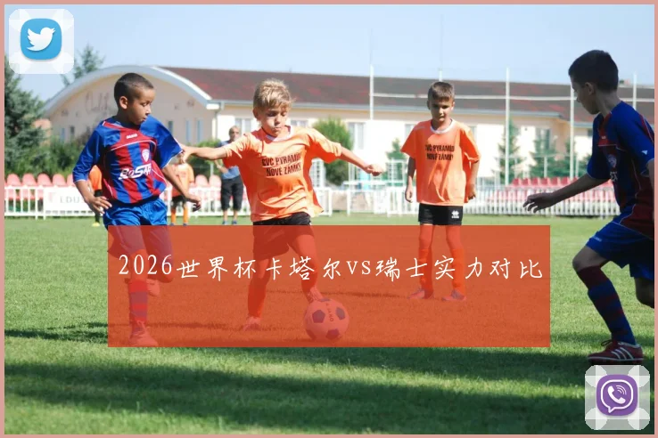 2026世界杯卡塔尔vs瑞士实力对比