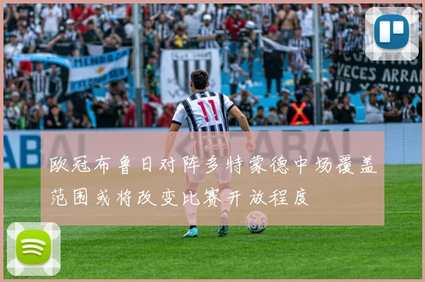 欧冠布鲁日对阵多特蒙德中场覆盖范围或将改变比赛开放程度