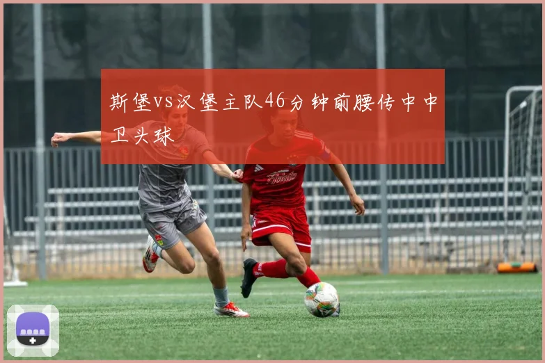 斯堡vs汉堡主队46分钟前腰传中中卫头球