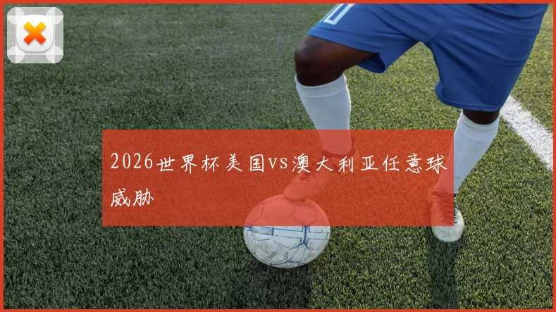 2026世界杯美国vs澳大利亚任意球威胁