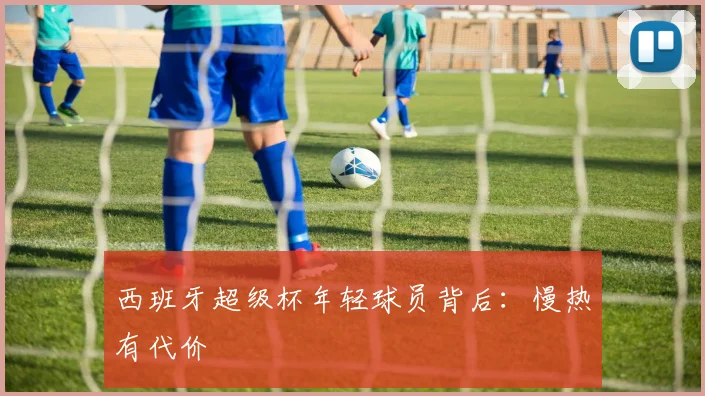 西班牙超级杯年轻球员背后：慢热有代价