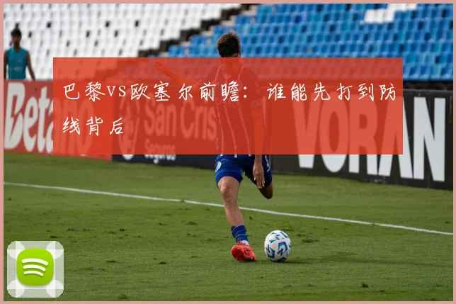 巴黎vs欧塞尔前瞻：谁能先打到防线背后