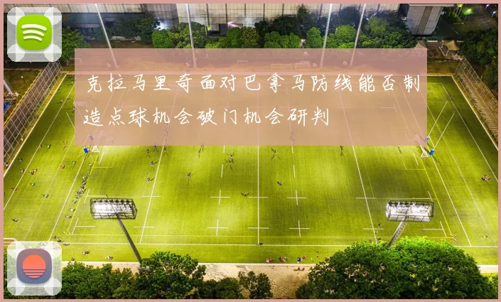 克拉马里奇面对巴拿马防线能否制造点球机会破门机会研判