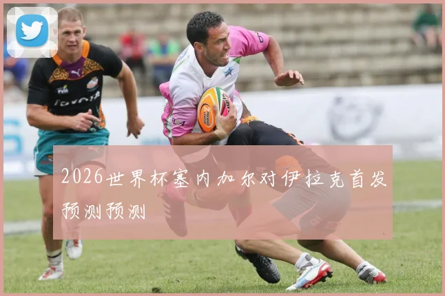 2026世界杯塞内加尔对伊拉克首发预测预测