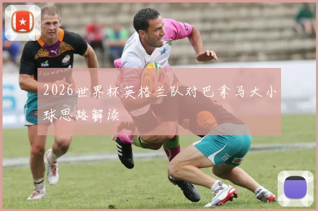 2026世界杯英格兰队对巴拿马大小球思路解读