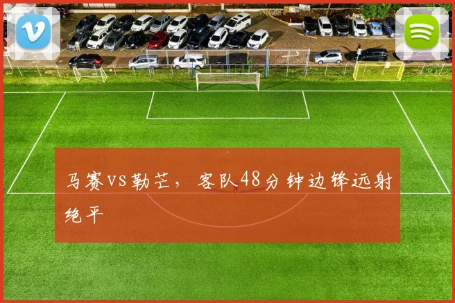 马赛vs勒芒，客队48分钟边锋远射绝平